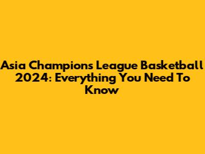 Asia Champions League Basketball 2024: Everything You Need To Know