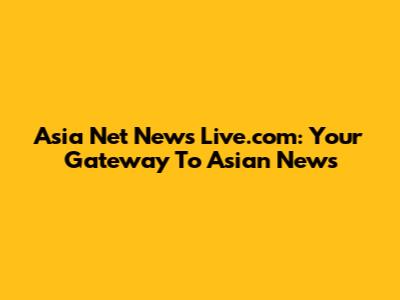 Asia Net News Live.com: Your Gateway To Asian News