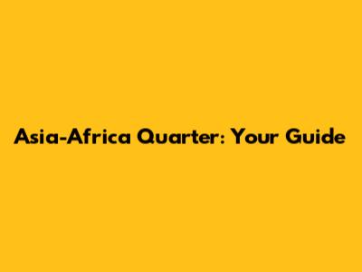 Asia-Africa Quarter: Your Guide