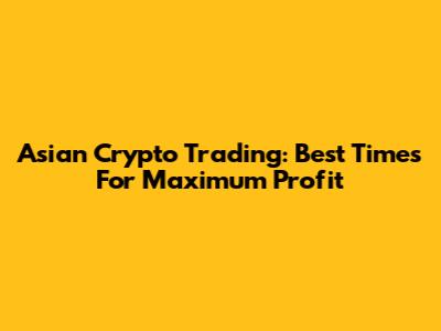 Asian Crypto Trading: Best Times For Maximum Profit