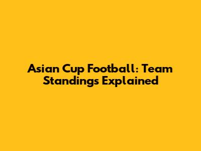 Asian Cup Football: Team Standings Explained