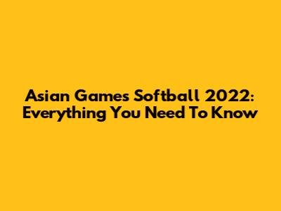 Asian Games Softball 2022: Everything You Need To Know