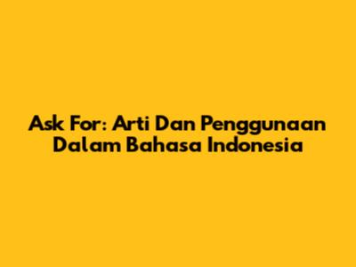 Ask For: Arti Dan Penggunaan Dalam Bahasa Indonesia
