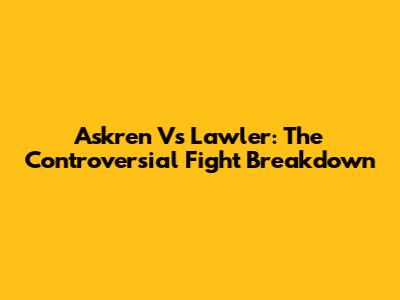 Askren Vs Lawler: The Controversial Fight Breakdown