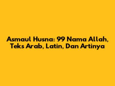 Asmaul Husna: 99 Nama Allah, Teks Arab, Latin, Dan Artinya