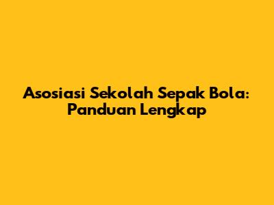 Asosiasi Sekolah Sepak Bola: Panduan Lengkap