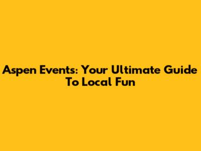 Aspen Events: Your Ultimate Guide To Local Fun