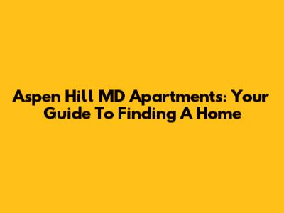 Aspen Hill MD Apartments: Your Guide To Finding A Home