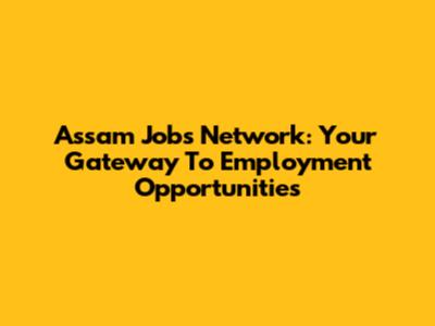 Assam Jobs Network: Your Gateway To Employment Opportunities