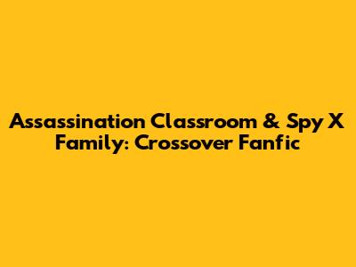 Assassination Classroom & Spy X Family: Crossover Fanfic
