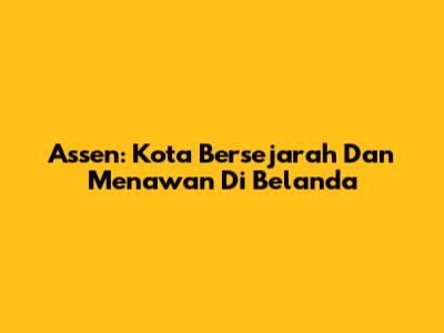 Assen: Kota Bersejarah Dan Menawan Di Belanda