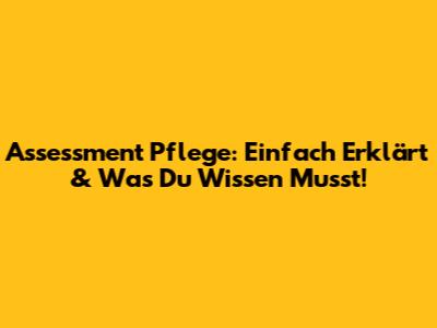 Assessment Pflege: Einfach Erklärt & Was Du Wissen Musst!