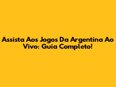 Assista Aos Jogos Da Argentina Ao Vivo: Guia Completo!