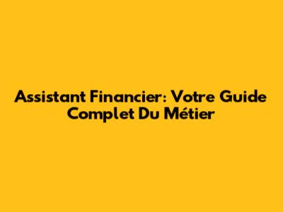 Assistant Financier: Votre Guide Complet Du Métier