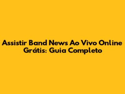 Assistir Band News Ao Vivo Online Grátis: Guia Completo