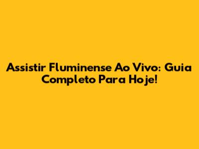 Assistir Fluminense Ao Vivo: Guia Completo Para Hoje!