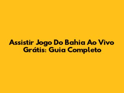 Assistir Jogo Do Bahia Ao Vivo Grátis: Guia Completo