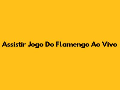 Assistir Jogo Do Flamengo Ao Vivo