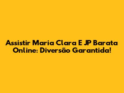 Assistir Maria Clara E JP Barata Online: Diversão Garantida!