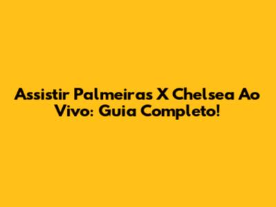 Assistir Palmeiras X Chelsea Ao Vivo: Guia Completo!