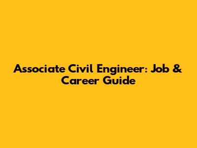 Associate Civil Engineer: Job & Career Guide