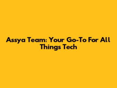 Assya Team: Your Go-To For All Things Tech