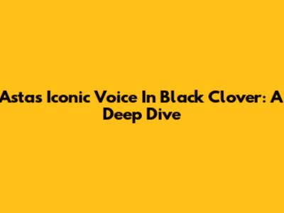 Asta's Iconic Voice In Black Clover: A Deep Dive