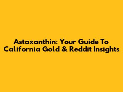 Astaxanthin: Your Guide To California Gold & Reddit Insights