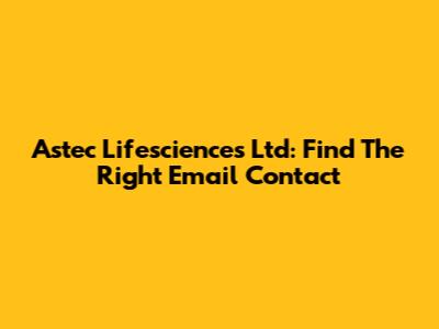 Astec Lifesciences Ltd: Find The Right Email Contact