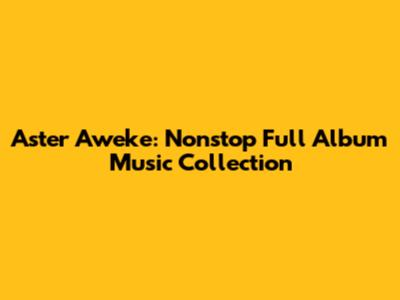 Aster Aweke: Nonstop Full Album Music Collection