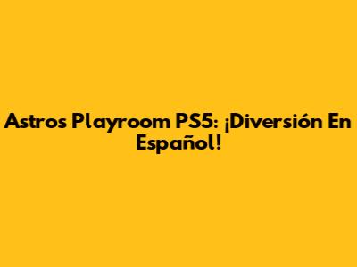 Astro's Playroom PS5: ¡Diversión En Español!