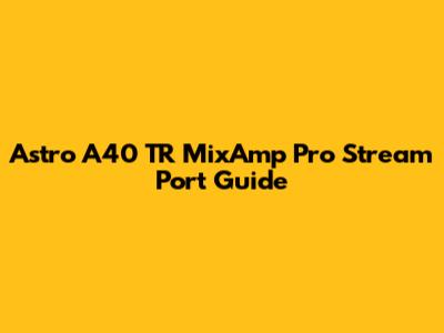 Astro A40 TR MixAmp Pro Stream Port Guide