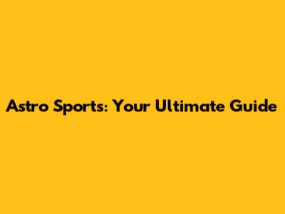 Astro Sports: Your Ultimate Guide