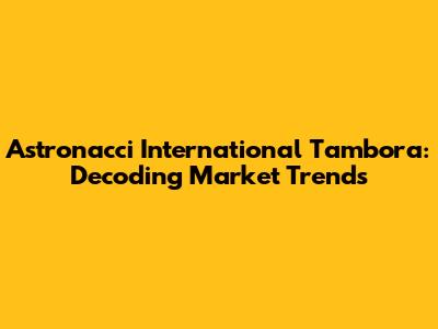 Astronacci International Tambora: Decoding Market Trends