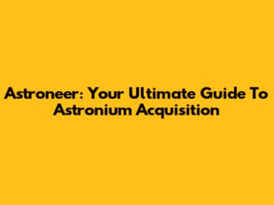 Astroneer: Your Ultimate Guide To Astronium Acquisition