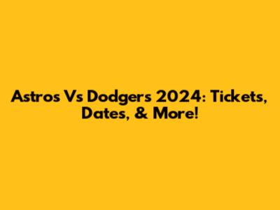 Astros Vs Dodgers 2024: Tickets, Dates, & More!