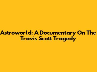 Astroworld: A Documentary On The Travis Scott Tragedy