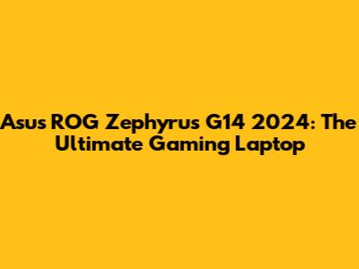 Asus ROG Zephyrus G14 2024: The Ultimate Gaming Laptop
