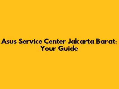 Asus Service Center Jakarta Barat: Your Guide