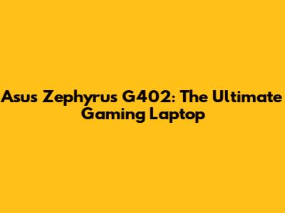 Asus Zephyrus G402: The Ultimate Gaming Laptop