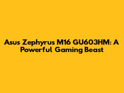 Asus Zephyrus M16 GU603HM: A Powerful Gaming Beast