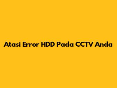 Atasi Error HDD Pada CCTV Anda