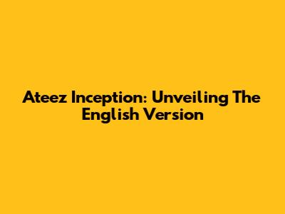Ateez Inception: Unveiling The English Version