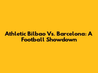 Athletic Bilbao Vs. Barcelona: A Football Showdown