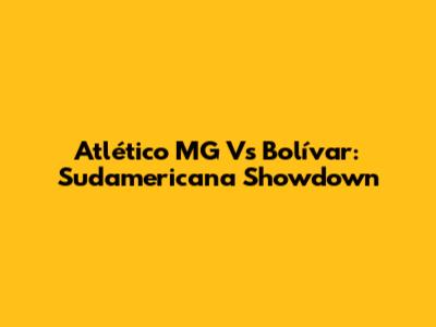 Atlético MG Vs Bolívar: Sudamericana Showdown