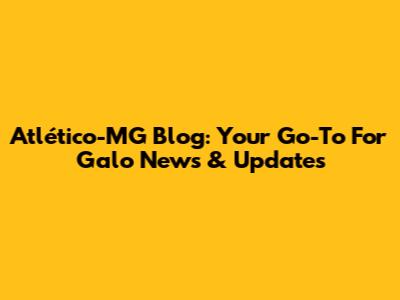 Atlético-MG Blog: Your Go-To For Galo News & Updates