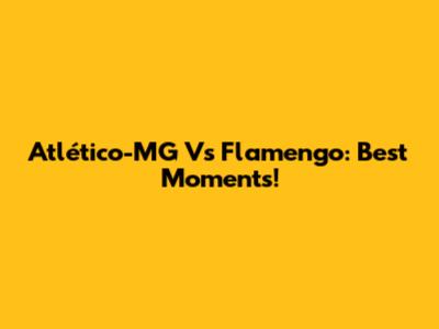 Atlético-MG Vs Flamengo: Best Moments!