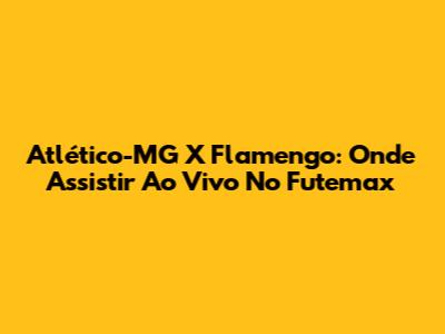 Atlético-MG X Flamengo: Onde Assistir Ao Vivo No Futemax