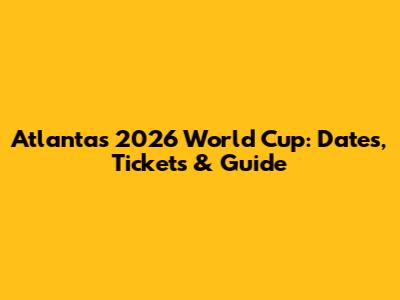 Atlanta's 2026 World Cup: Dates, Tickets & Guide