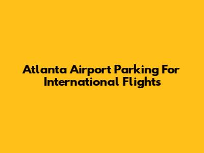Atlanta Airport Parking For International Flights